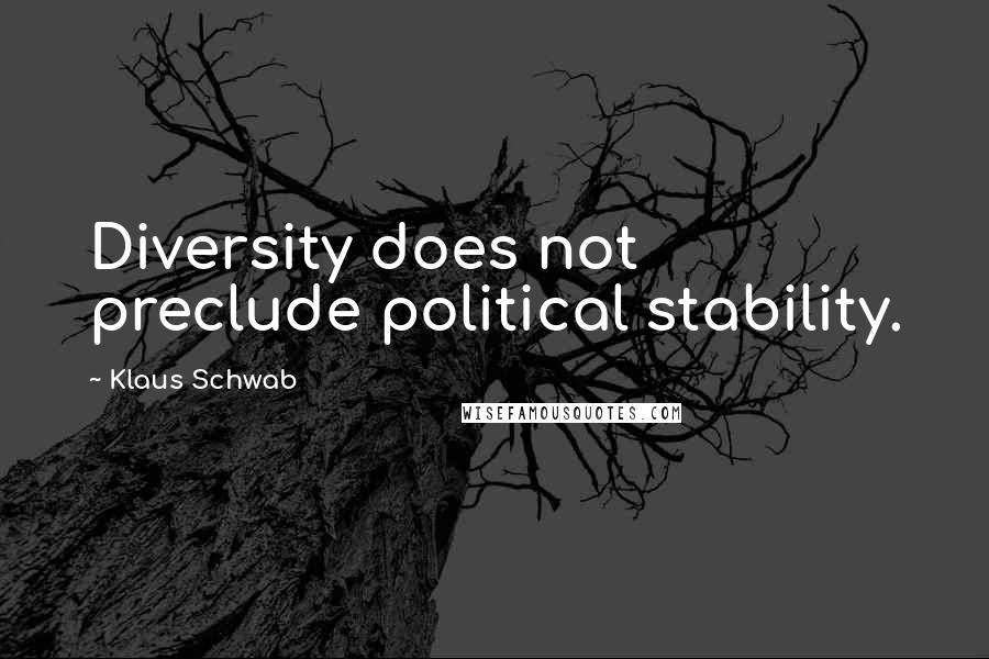 Klaus Schwab Quotes: Diversity does not preclude political stability.