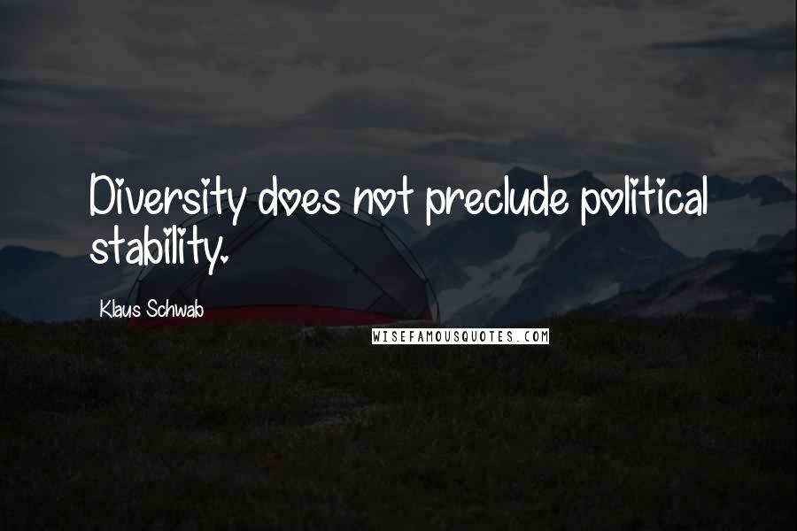 Klaus Schwab Quotes: Diversity does not preclude political stability.