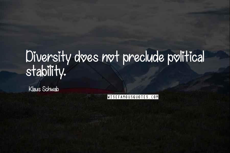 Klaus Schwab Quotes: Diversity does not preclude political stability.