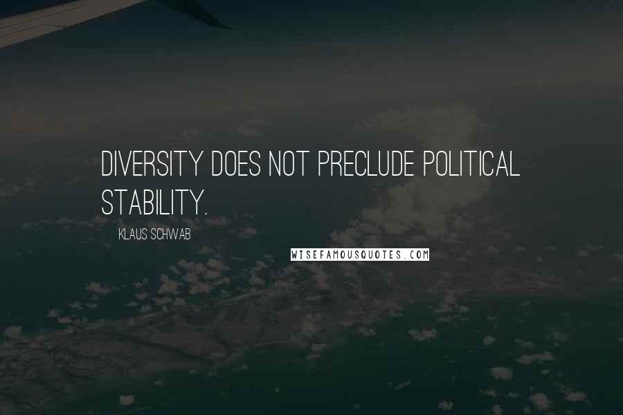 Klaus Schwab Quotes: Diversity does not preclude political stability.