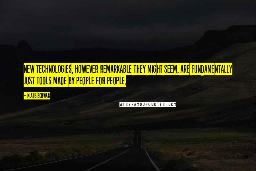 Klaus Schwab Quotes: New technologies, however remarkable they might seem, are fundamentally just tools made by people for people.