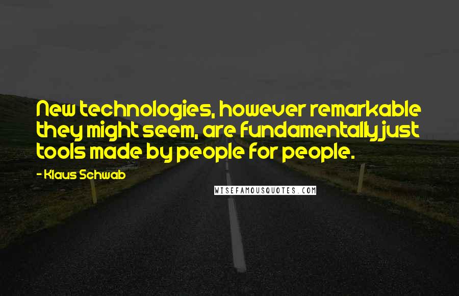 Klaus Schwab Quotes: New technologies, however remarkable they might seem, are fundamentally just tools made by people for people.