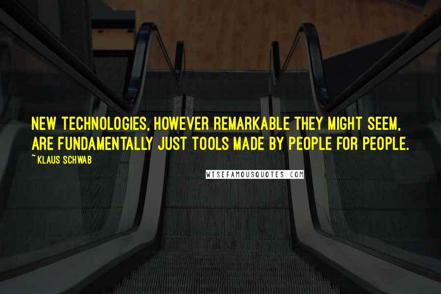 Klaus Schwab Quotes: New technologies, however remarkable they might seem, are fundamentally just tools made by people for people.