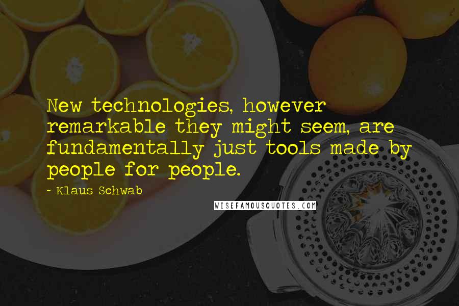 Klaus Schwab Quotes: New technologies, however remarkable they might seem, are fundamentally just tools made by people for people.