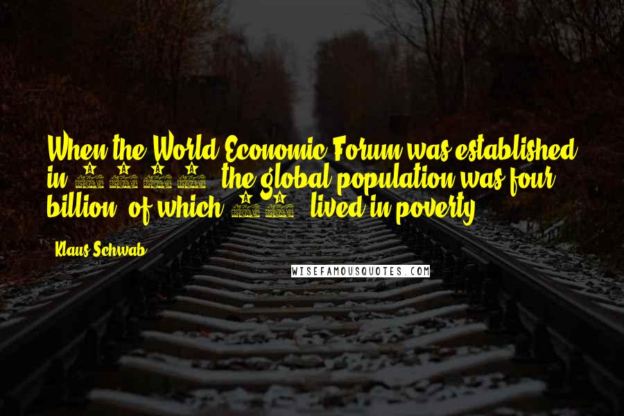 Klaus Schwab Quotes: When the World Economic Forum was established in 1971, the global population was four billion, of which 50% lived in poverty.
