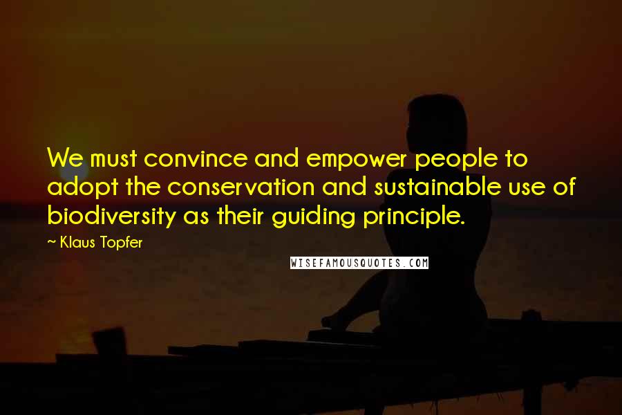 Klaus Topfer Quotes: We must convince and empower people to adopt the conservation and sustainable use of biodiversity as their guiding principle.