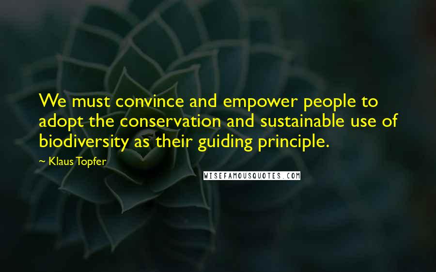 Klaus Topfer Quotes: We must convince and empower people to adopt the conservation and sustainable use of biodiversity as their guiding principle.