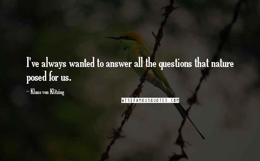 Klaus Von Klitzing Quotes: I've always wanted to answer all the questions that nature posed for us.