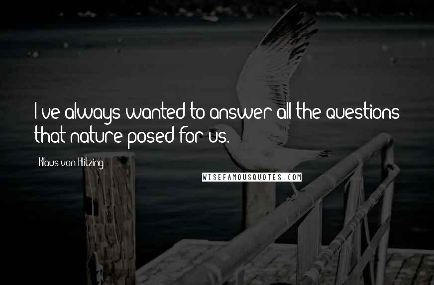 Klaus Von Klitzing Quotes: I've always wanted to answer all the questions that nature posed for us.