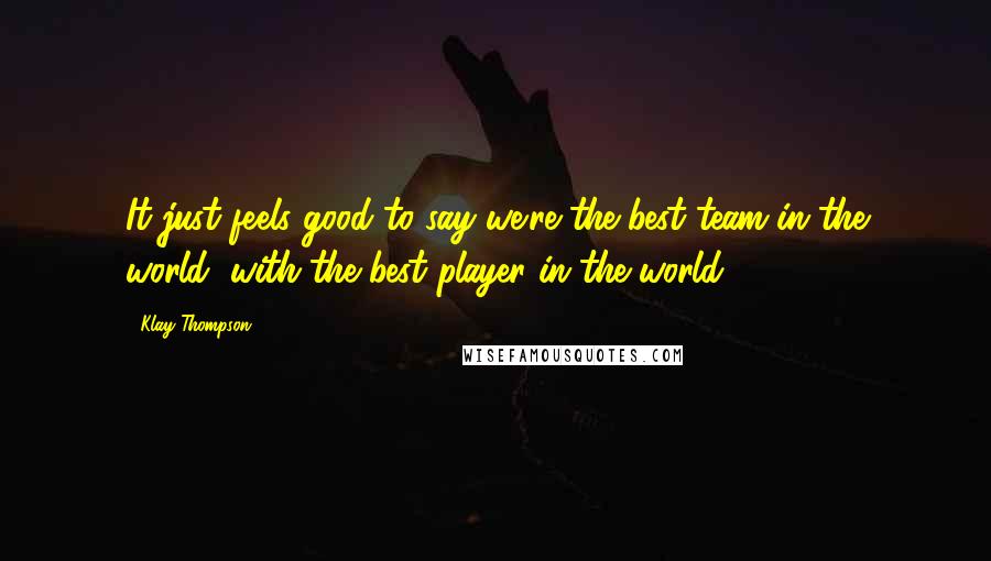 Klay Thompson Quotes: It just feels good to say we're the best team in the world, with the best player in the world.