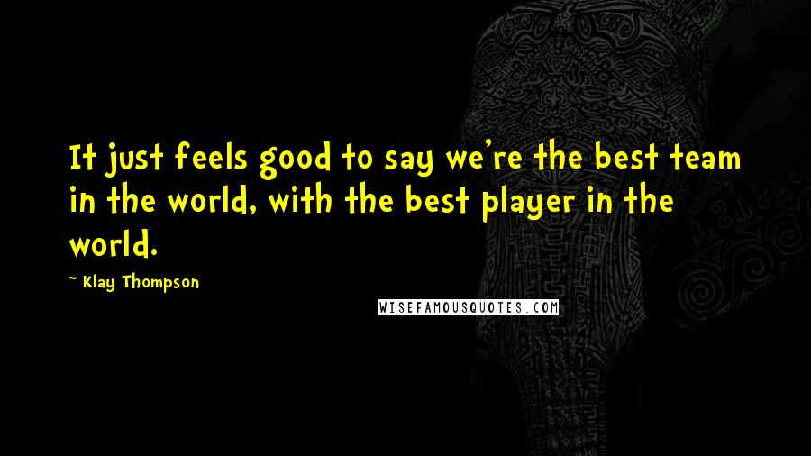 Klay Thompson Quotes: It just feels good to say we're the best team in the world, with the best player in the world.