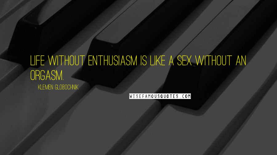 Klemen Globochnik Quotes: Life without enthusiasm is like a sex without an orgasm.