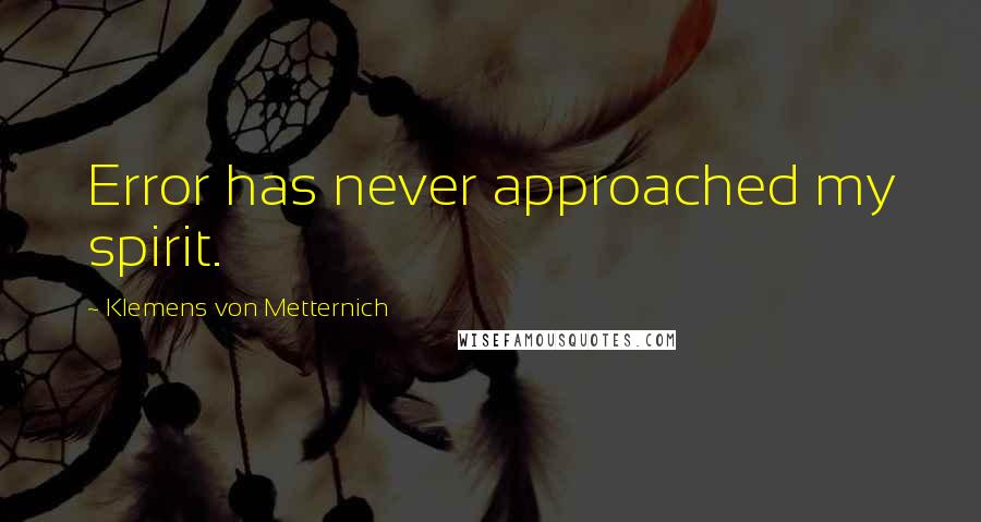 Klemens Von Metternich Quotes: Error has never approached my spirit.