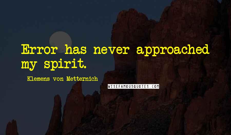 Klemens Von Metternich Quotes: Error has never approached my spirit.