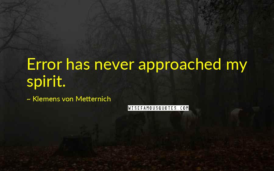 Klemens Von Metternich Quotes: Error has never approached my spirit.