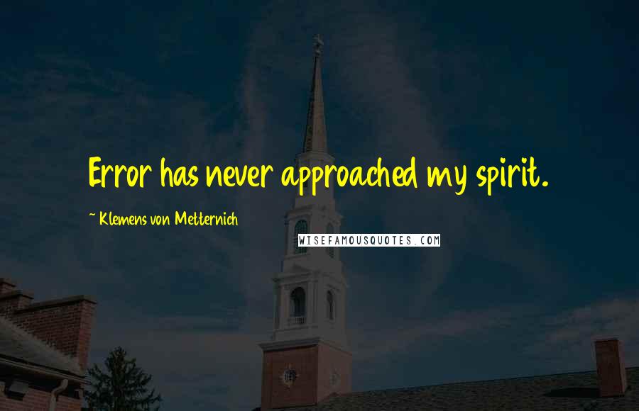 Klemens Von Metternich Quotes: Error has never approached my spirit.