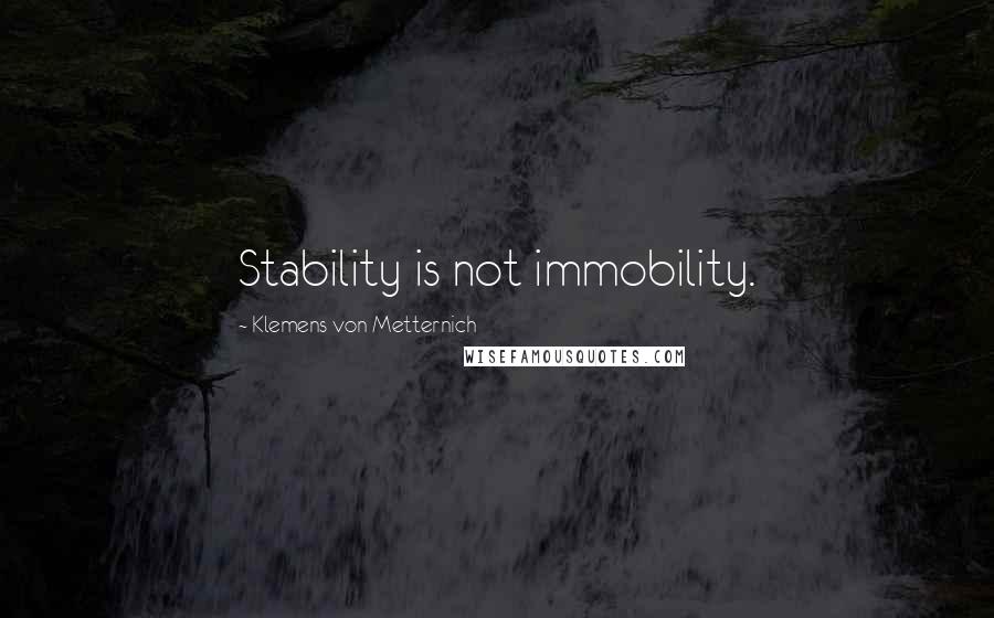 Klemens Von Metternich Quotes: Stability is not immobility.