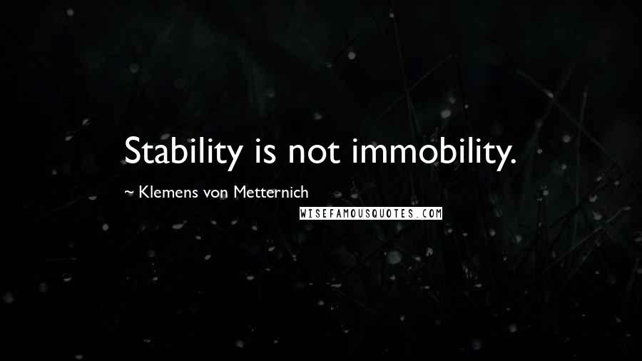 Klemens Von Metternich Quotes: Stability is not immobility.