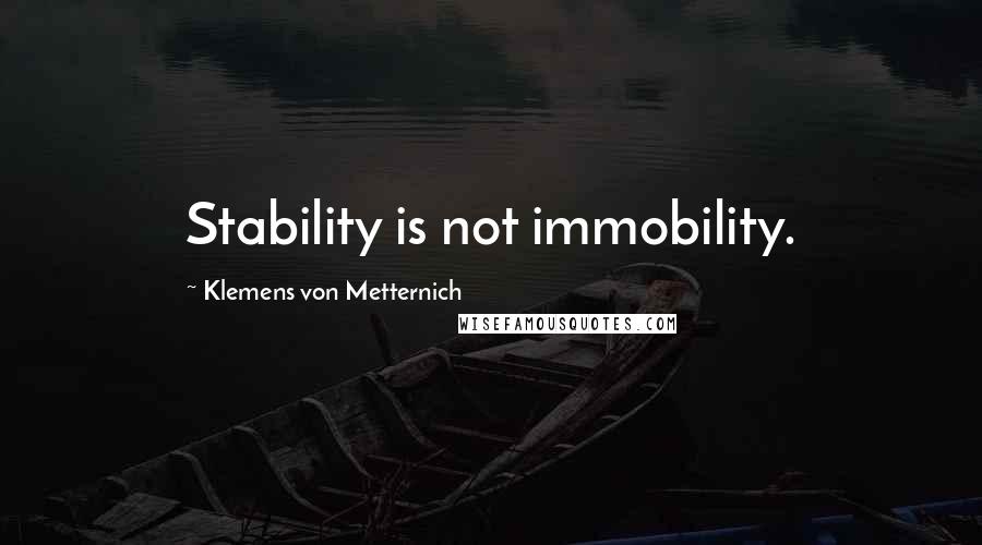 Klemens Von Metternich Quotes: Stability is not immobility.