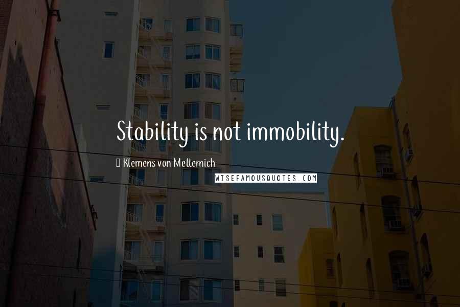 Klemens Von Metternich Quotes: Stability is not immobility.