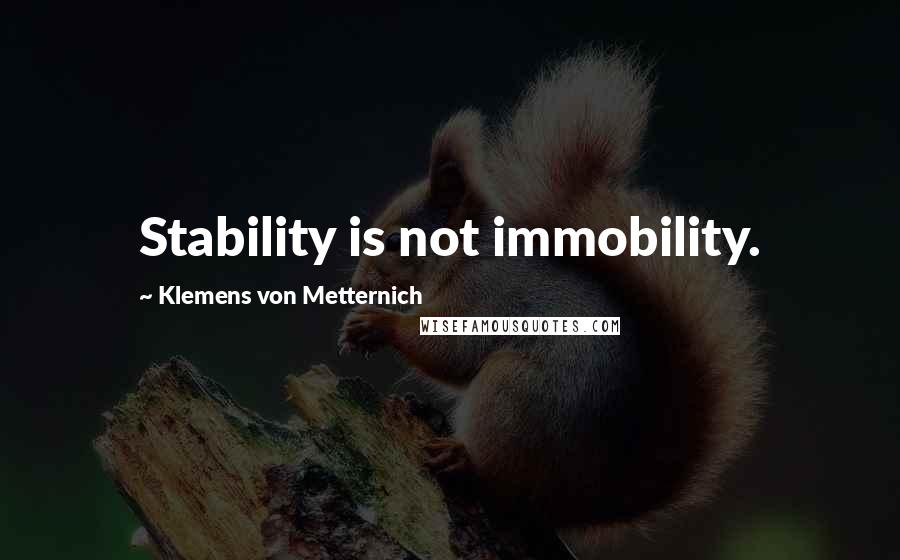 Klemens Von Metternich Quotes: Stability is not immobility.