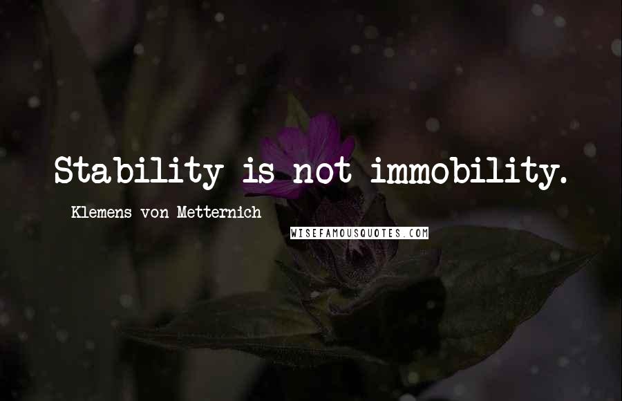 Klemens Von Metternich Quotes: Stability is not immobility.