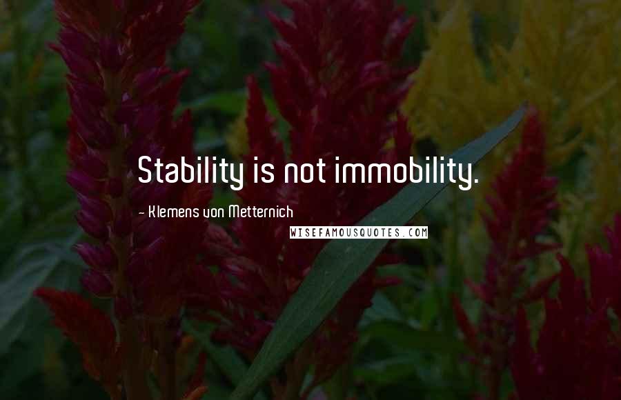 Klemens Von Metternich Quotes: Stability is not immobility.