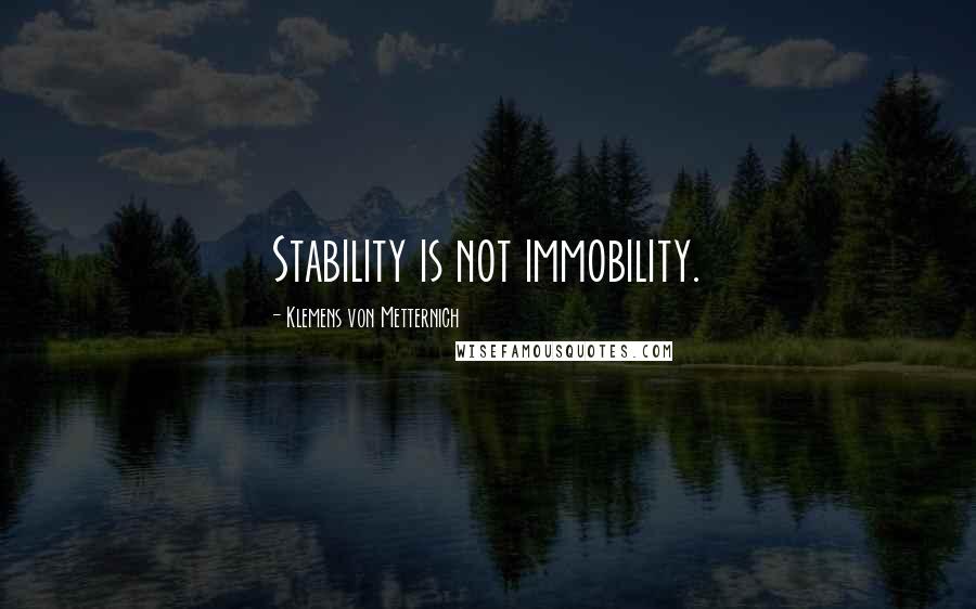 Klemens Von Metternich Quotes: Stability is not immobility.