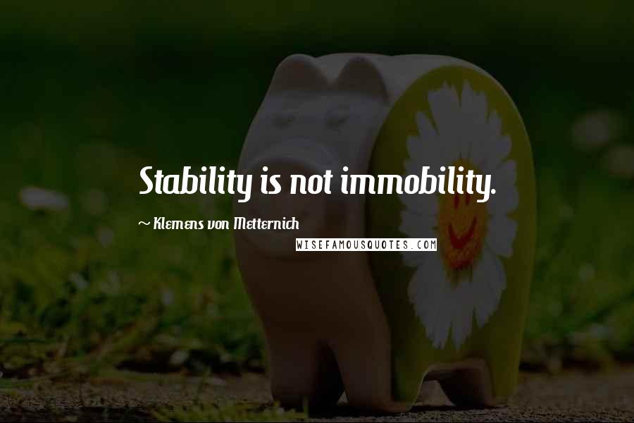 Klemens Von Metternich Quotes: Stability is not immobility.