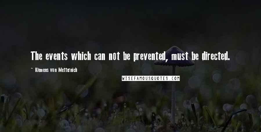 Klemens Von Metternich Quotes: The events which can not be prevented, must be directed.