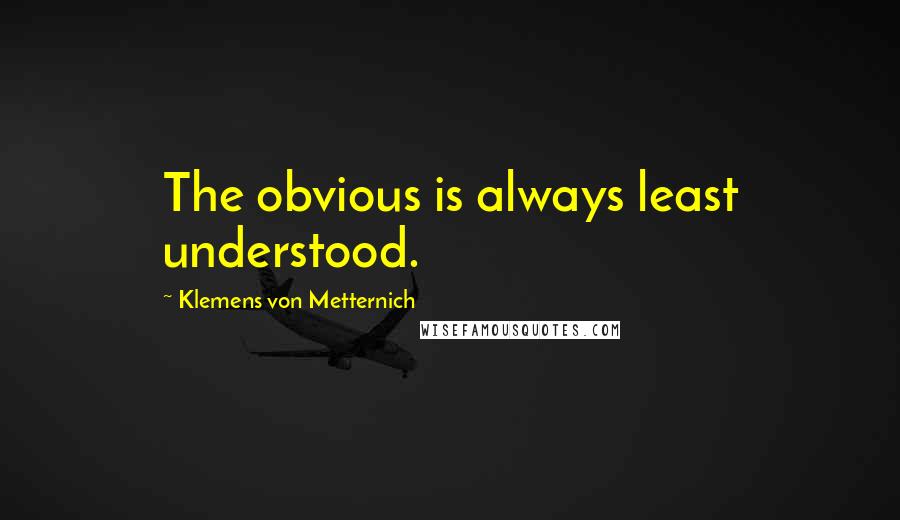 Klemens Von Metternich Quotes: The obvious is always least understood.