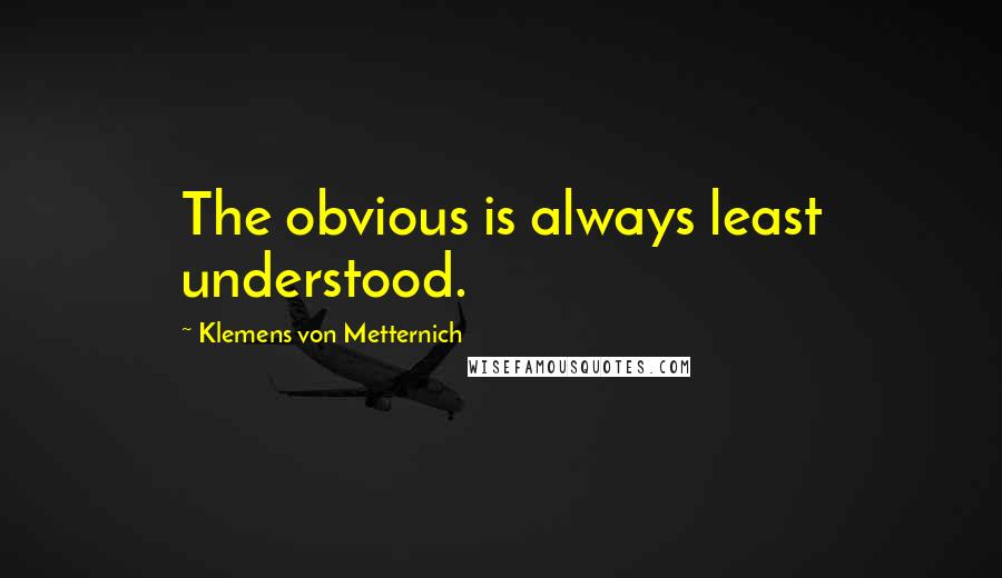 Klemens Von Metternich Quotes: The obvious is always least understood.