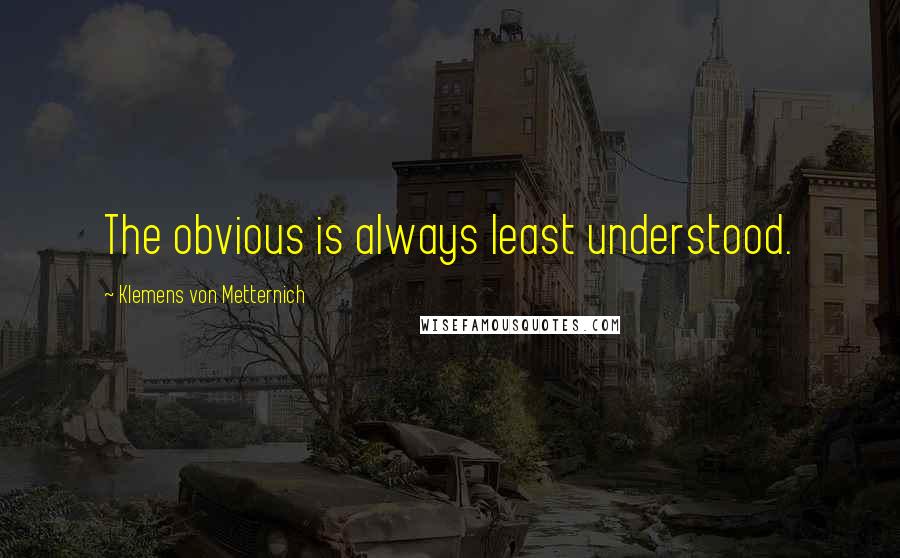 Klemens Von Metternich Quotes: The obvious is always least understood.