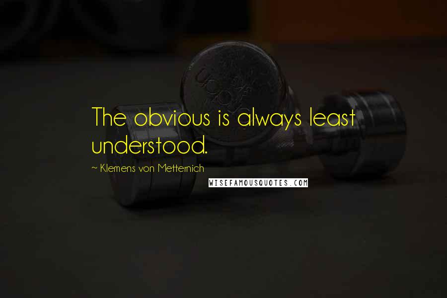 Klemens Von Metternich Quotes: The obvious is always least understood.