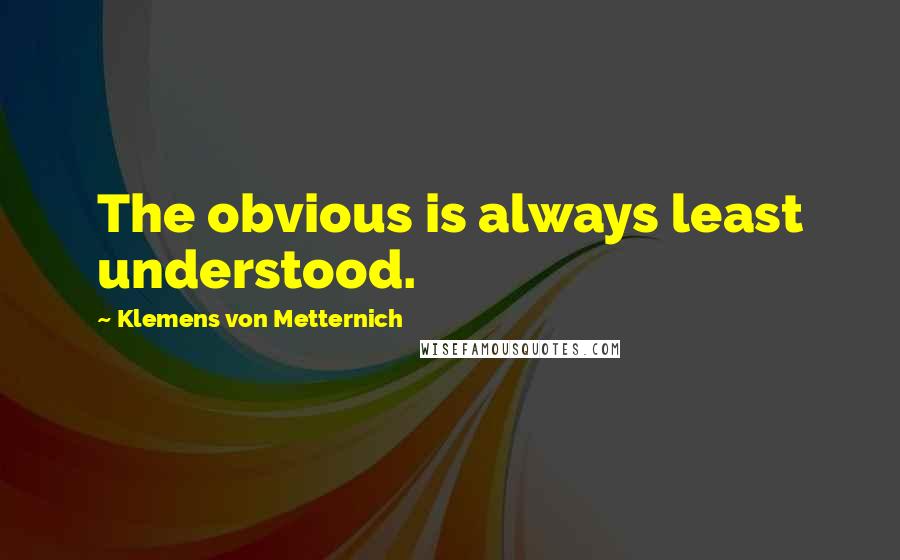 Klemens Von Metternich Quotes: The obvious is always least understood.