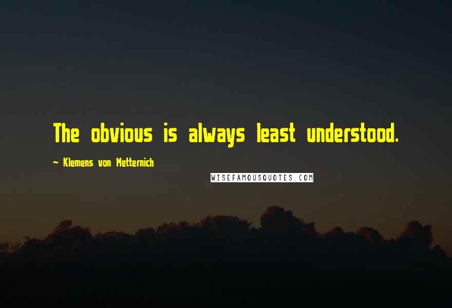 Klemens Von Metternich Quotes: The obvious is always least understood.