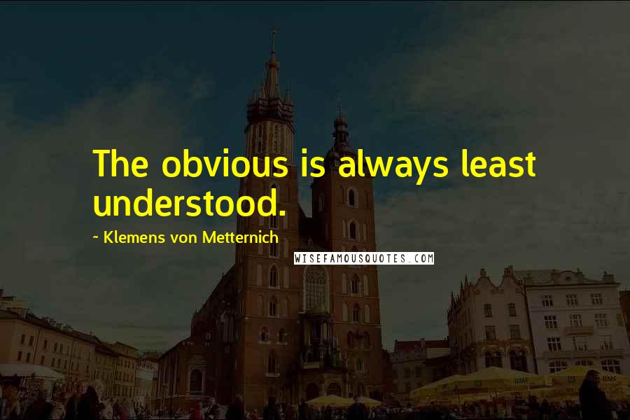 Klemens Von Metternich Quotes: The obvious is always least understood.