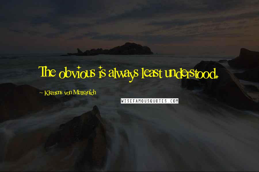 Klemens Von Metternich Quotes: The obvious is always least understood.