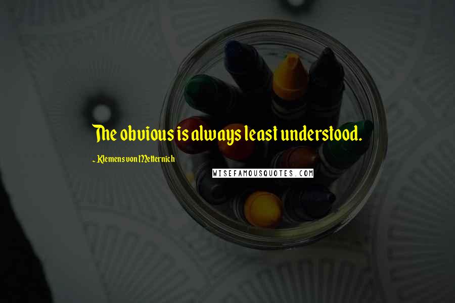 Klemens Von Metternich Quotes: The obvious is always least understood.