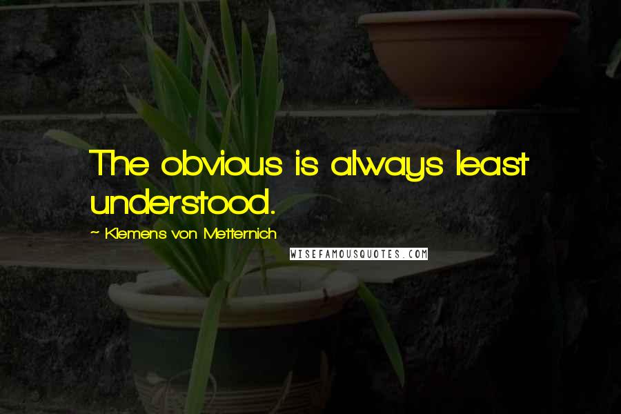 Klemens Von Metternich Quotes: The obvious is always least understood.