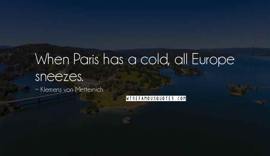 Klemens Von Metternich Quotes: When Paris has a cold, all Europe sneezes.