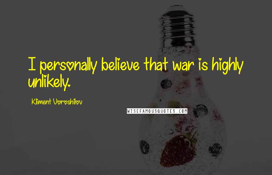 Kliment Voroshilov Quotes: I personally believe that war is highly unlikely.