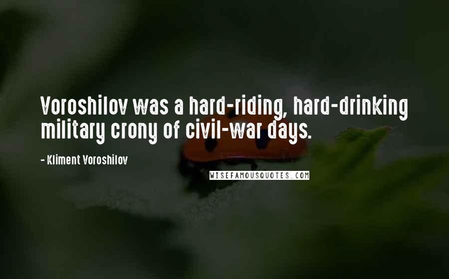 Kliment Voroshilov Quotes: Voroshilov was a hard-riding, hard-drinking military crony of civil-war days.