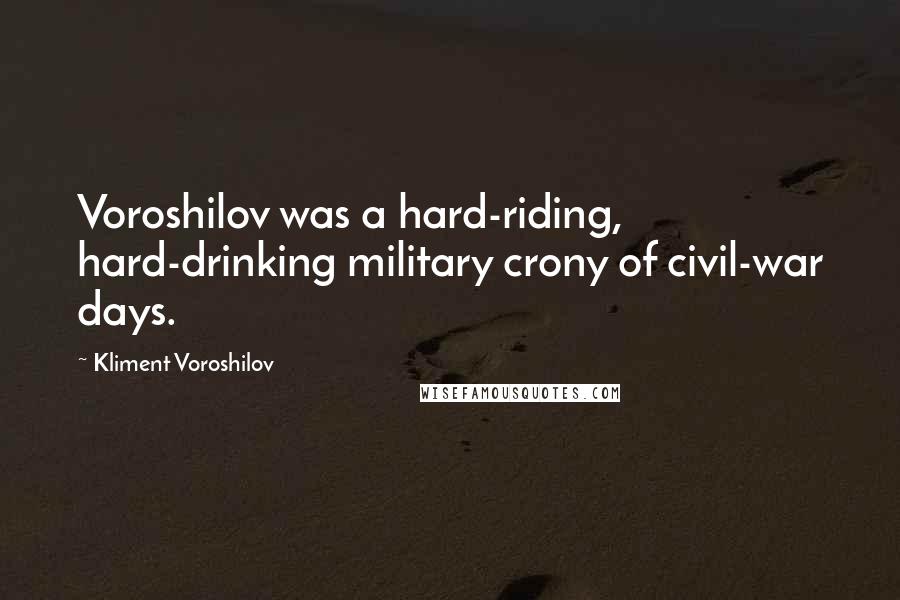 Kliment Voroshilov Quotes: Voroshilov was a hard-riding, hard-drinking military crony of civil-war days.