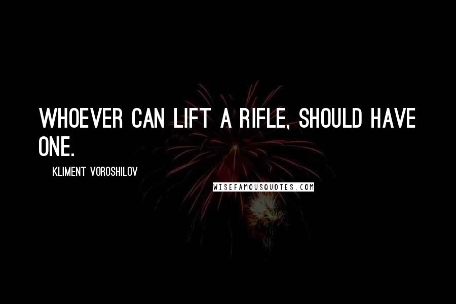 Kliment Voroshilov Quotes: Whoever can lift a rifle, should have one.