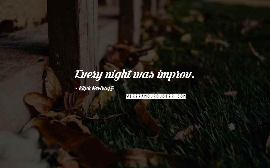 Kliph Nesteroff Quotes: Every night was improv.