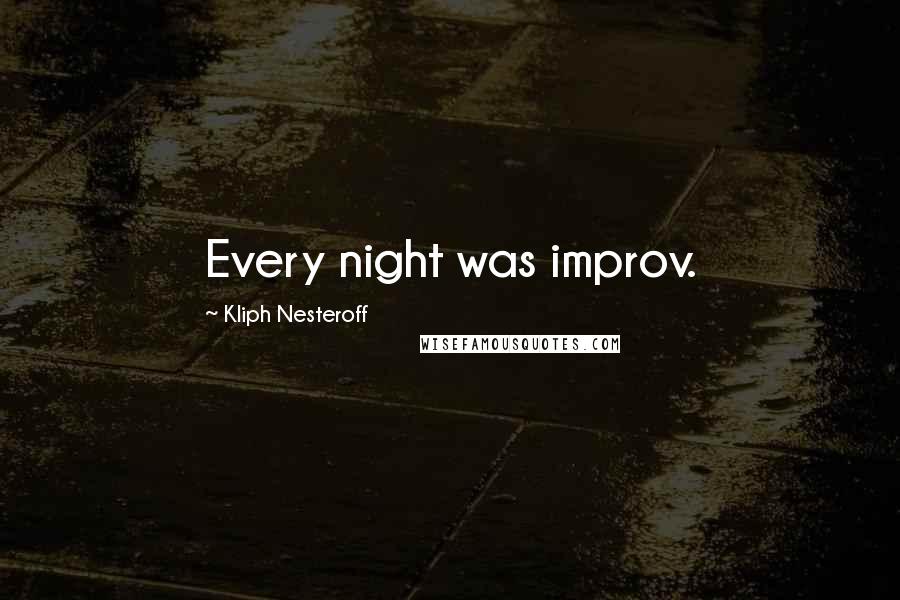 Kliph Nesteroff Quotes: Every night was improv.