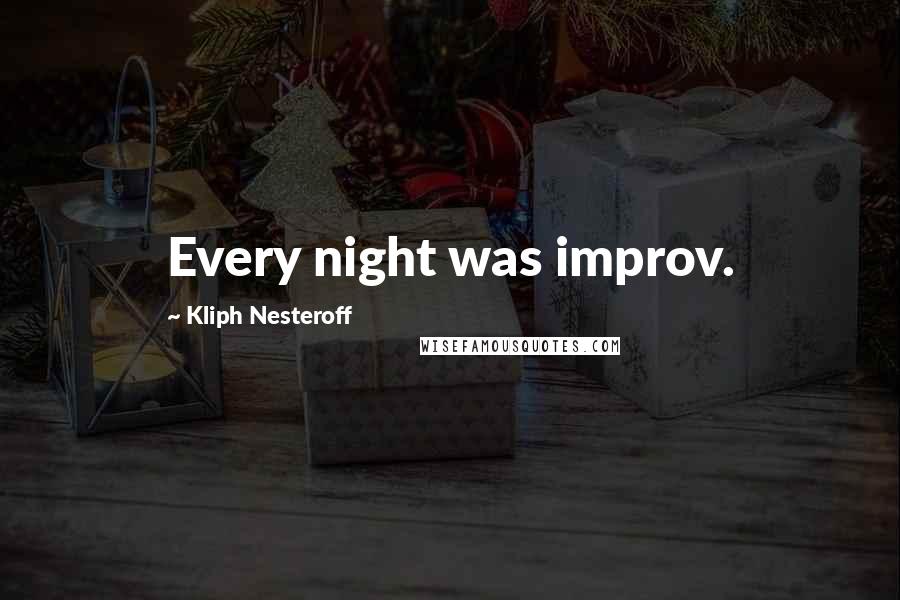 Kliph Nesteroff Quotes: Every night was improv.