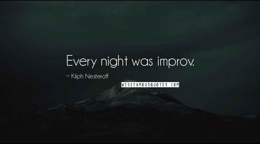 Kliph Nesteroff Quotes: Every night was improv.