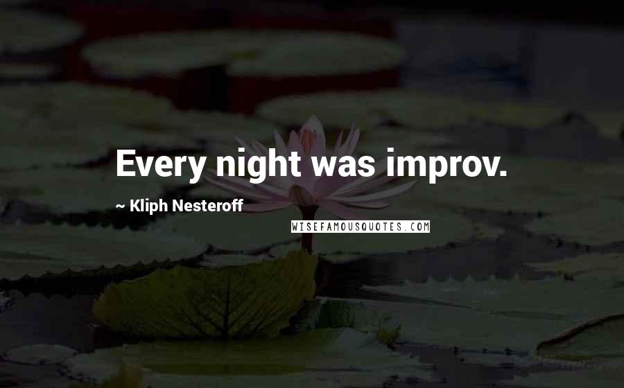 Kliph Nesteroff Quotes: Every night was improv.